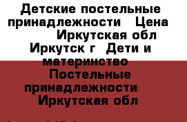 Детские постельные принадлежности › Цена ­ 2 000 - Иркутская обл., Иркутск г. Дети и материнство » Постельные принадлежности   . Иркутская обл.